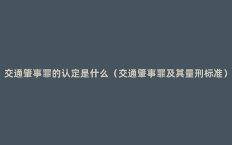 交通肇事罪的认定是什么（交通肇事罪及其量刑标准）