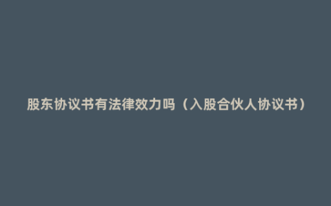 股东协议书有法律效力吗（入股合伙人协议书）