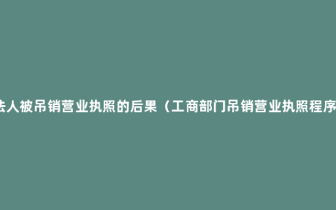 法人被吊销营业执照的后果（工商部门吊销营业执照程序）
