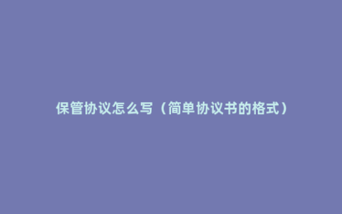 保管协议怎么写（简单协议书的格式）