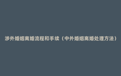 涉外婚姻离婚流程和手续（中外婚姻离婚处理方法）