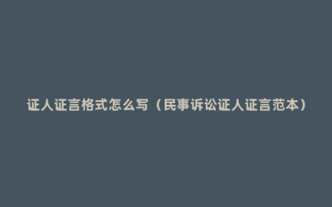 证人证言格式怎么写（民事诉讼证人证言范本）