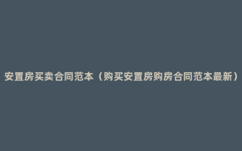 安置房买卖合同范本（购买安置房购房合同范本最新）