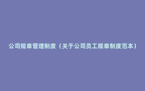 公司规章管理制度（关于公司员工规章制度范本）