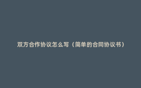 双方合作协议怎么写（简单的合同协议书）