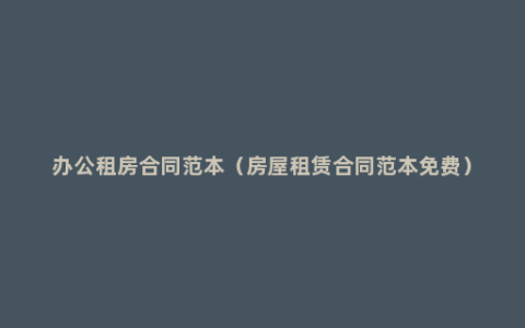 办公租房合同范本（房屋租赁合同范本免费）