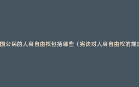我国公民的人身自由权包括哪些（宪法对人身自由权的规定）