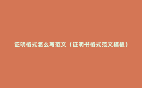 证明格式怎么写范文（证明书格式范文模板）