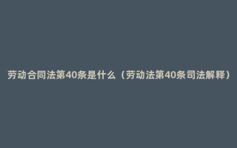 劳动合同法第40条是什么（劳动法第40条司法解释）