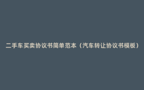 二手车买卖协议书简单范本（汽车转让协议书模板）