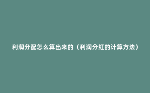 利润分配怎么算出来的（利润分红的计算方法）