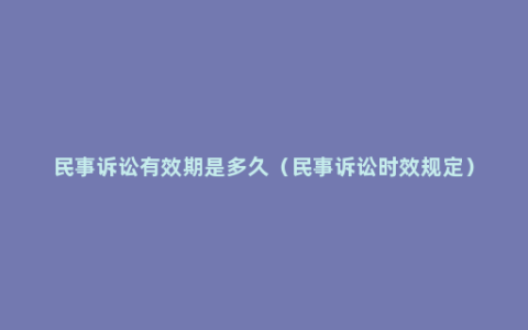 民事诉讼有效期是多久（民事诉讼时效规定）