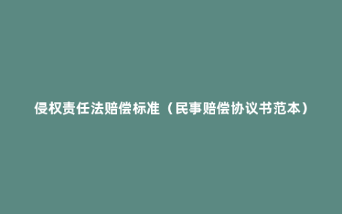 侵权责任法赔偿标准（民事赔偿协议书范本）
