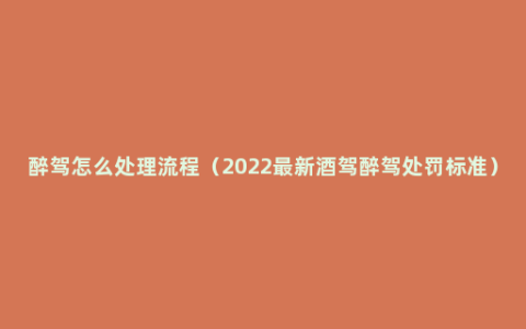 醉驾怎么处理流程（2022最新酒驾醉驾处罚标准）