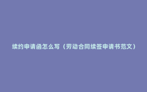 续约申请函怎么写（劳动合同续签申请书范文）