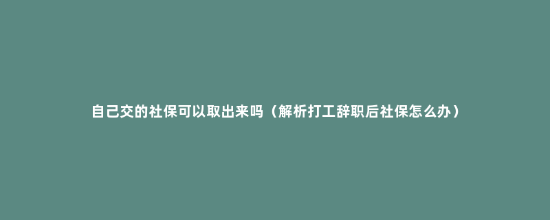 自己交的社保可以取出来吗（解析打工辞职后社保怎么办）