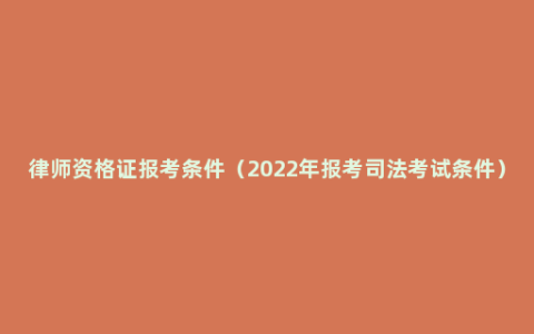律师资格证报考条件（2022年报考司法考试条件）