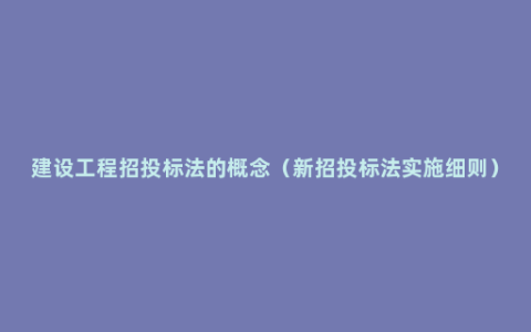 建设工程招投标法的概念（新招投标法实施细则）