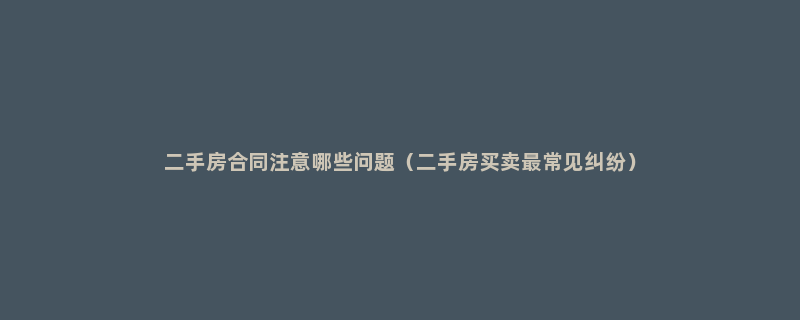 二手房合同注意哪些问题（二手房买卖最常见纠纷）