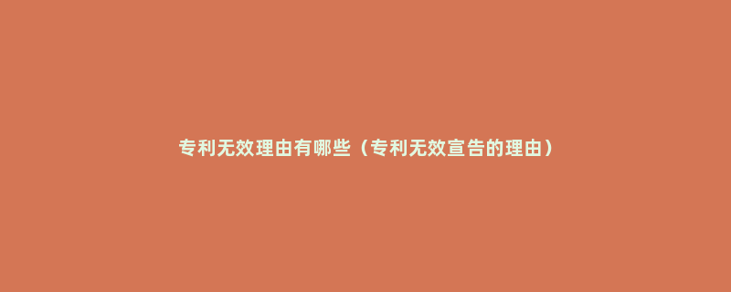 专利无效理由有哪些（专利无效宣告的理由）