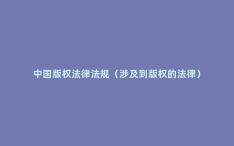 中国版权法律法规（涉及到版权的法律）