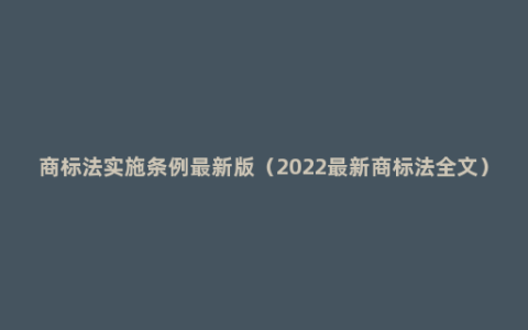 商标法实施条例最新版（2022最新商标法全文）