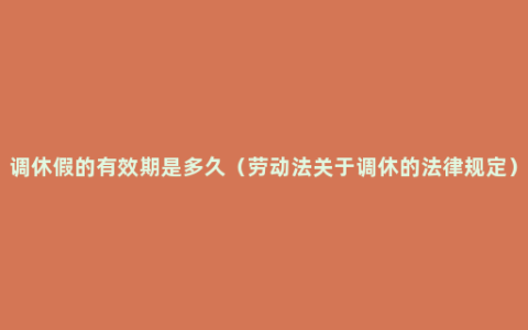 调休假的有效期是多久（劳动法关于调休的法律规定）