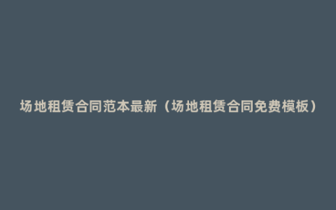 场地租赁合同范本最新（场地租赁合同免费模板）