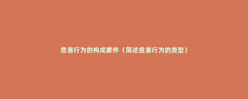 危害行为的构成要件（简述危害行为的类型）