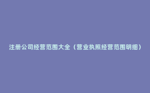 注册公司经营范围大全（营业执照经营范围明细）