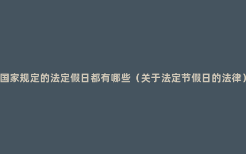国家规定的法定假日都有哪些（关于法定节假日的法律）