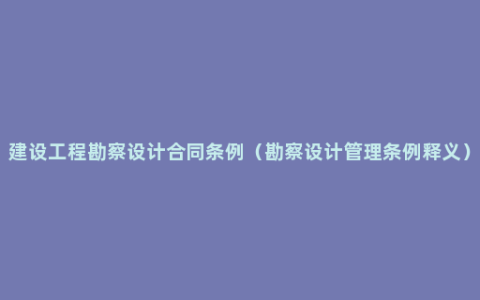 建设工程勘察设计合同条例（勘察设计管理条例释义）