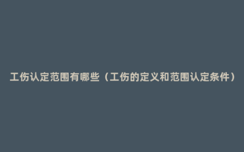 工伤认定范围有哪些（工伤的定义和范围认定条件）