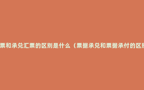 汇票和承兑汇票的区别是什么（票据承兑和票据承付的区别）