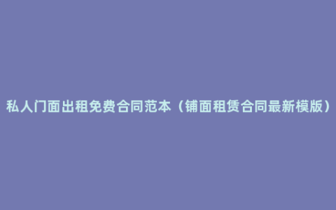 私人门面出租免费合同范本（铺面租赁合同最新模版）
