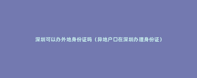 深圳可以办外地身份证吗（异地户口在深圳办理身份证）