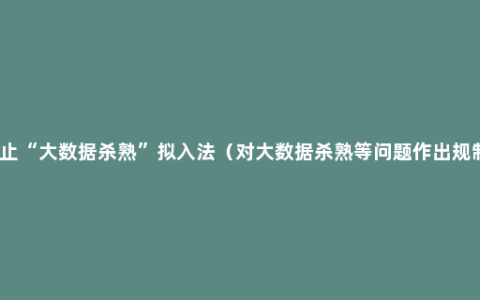禁止“大数据杀熟”拟入法（对大数据杀熟等问题作出规制）