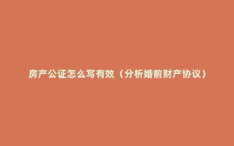 房产公证怎么写有效（分析婚前财产协议）
