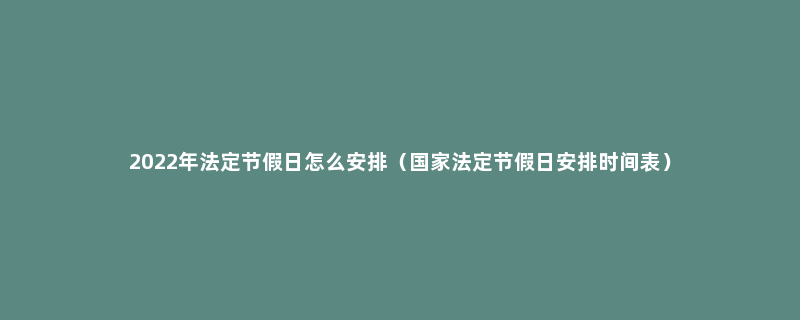 2022年法定节假日怎么安排（国家法定节假日安排时间表）