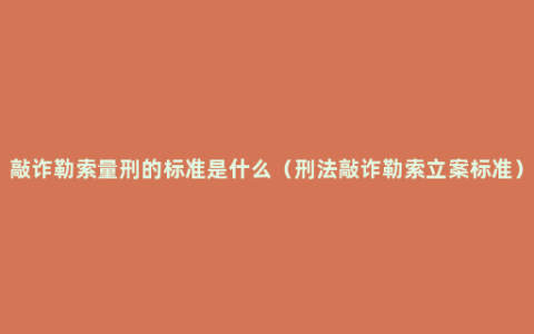 敲诈勒索量刑的标准是什么（刑法敲诈勒索立案标准）