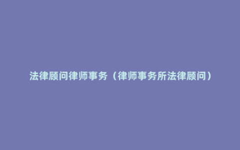 法律顾问律师事务（律师事务所法律顾问）