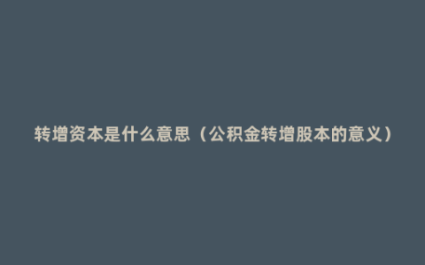 转增资本是什么意思（公积金转增股本的意义）