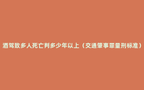 酒驾致多人死亡判多少年以上（交通肇事罪量刑标准）