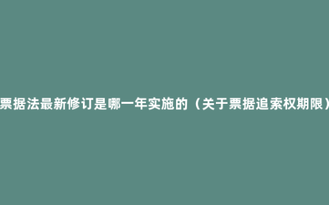 票据法最新修订是哪一年实施的（关于票据追索权期限）