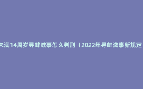 未满14周岁寻衅滋事怎么判刑（2022年寻衅滋事新规定）