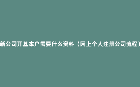 新公司开基本户需要什么资料（网上个人注册公司流程）