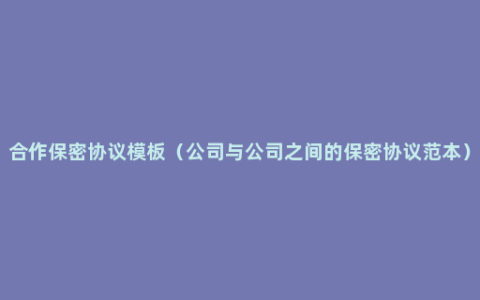合作保密协议模板（公司与公司之间的保密协议范本）
