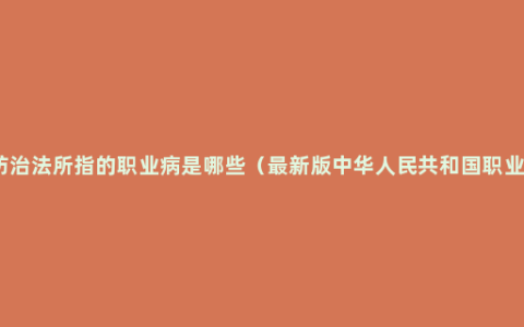 新职业病防治法所指的职业病是哪些（最新版中华人民共和国职业病防治法）