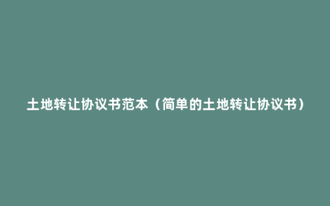 土地转让协议书范本（简单的土地转让协议书）