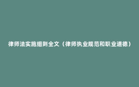 律师法实施细则全文（律师执业规范和职业道德）